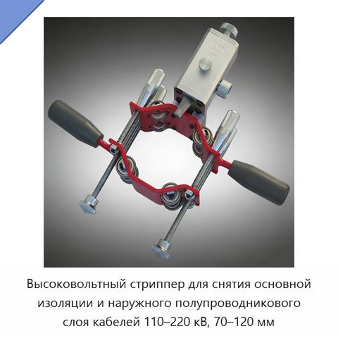 Высоковольтный стриппер для снятия основной изоляции и наружного полупроводникового слоя кабелей 110–220 кВ, 70–120 мм