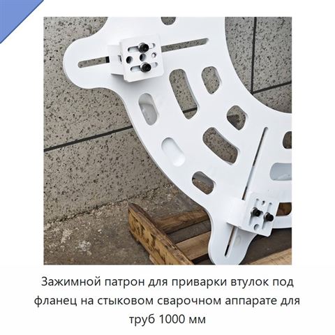 Зажимной патрон для приварки втулок под фланец на стыковом сварочном аппарате для труб 1000 мм