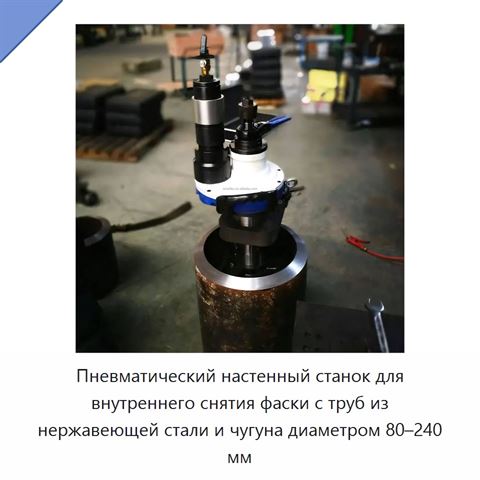 Пневматический настенный станок для внутреннего снятия фаски с труб из нержавеющей стали и чугуна диаметром 80–240 мм
