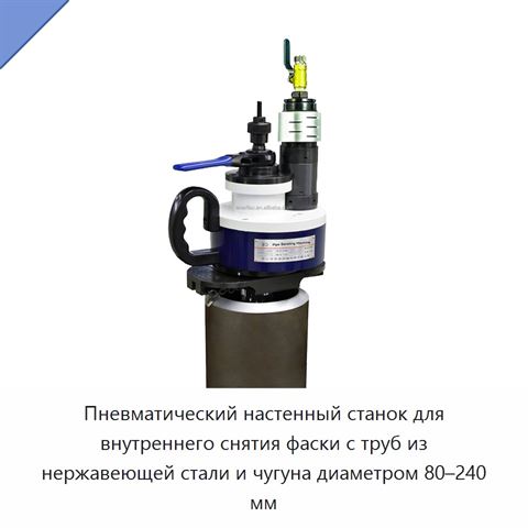 Пневматический настенный станок для внутреннего снятия фаски с труб из нержавеющей стали и чугуна диаметром 80–240 мм