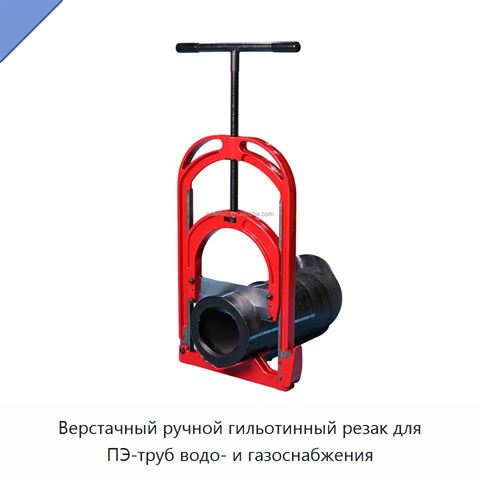 Верстачный ручной гильотинный резак для ПЭ-труб водо- и газоснабжения