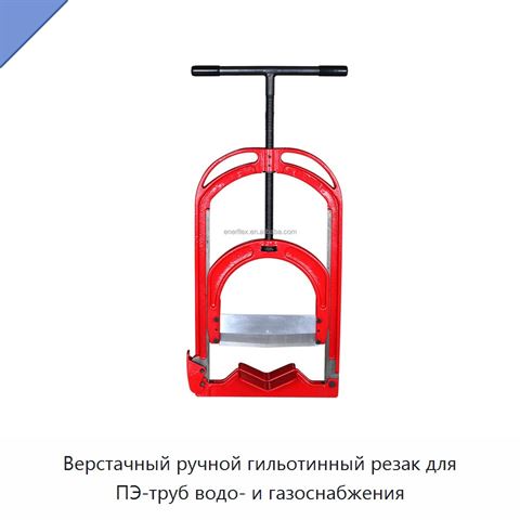 Верстачный ручной гильотинный резак для ПЭ-труб водо- и газоснабжения