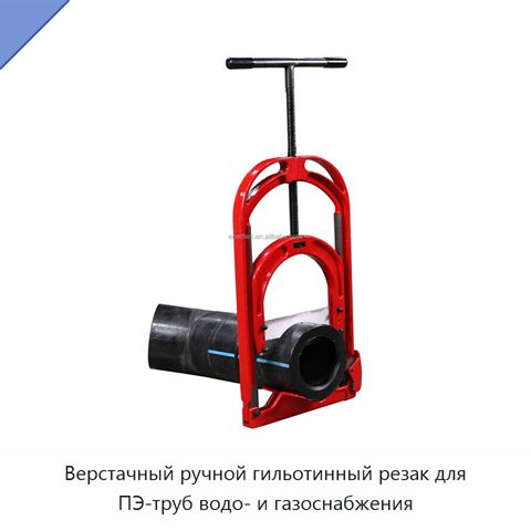 Верстачный ручной гильотинный резак для ПЭ-труб водо- и газоснабжения