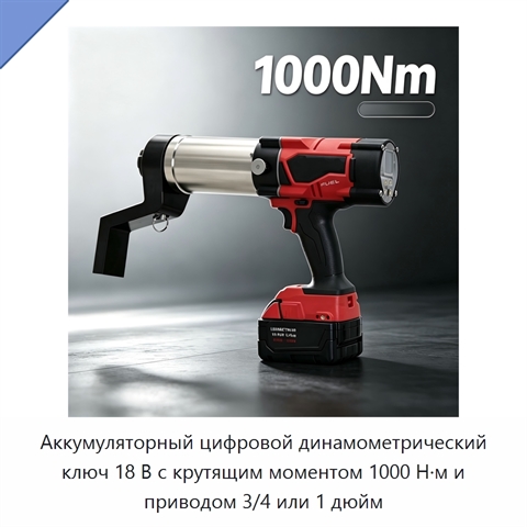 Аккумуляторный цифровой динамометрический ключ 18 В с крутящим моментом 1000 Н·м и приводом 3/4 или 1 дюйм