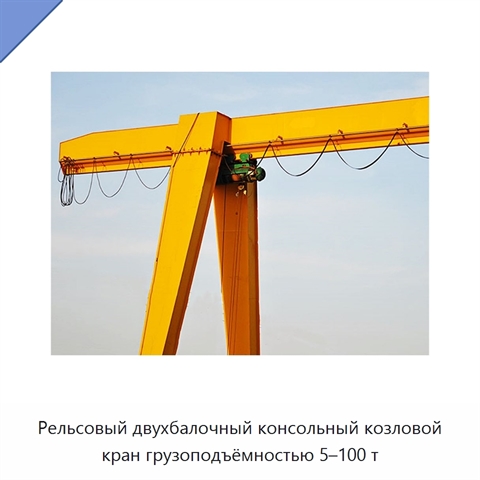 Рельсовый двухбалочный консольный козловой кран грузоподъёмностью 5–100 т