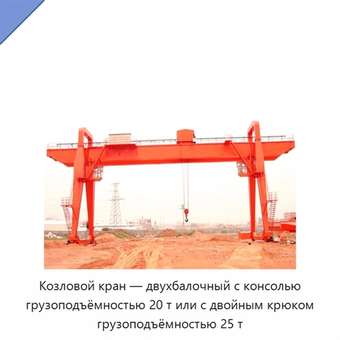 Козловой кран — двухбалочный с консолью грузоподъёмностью 20 т или с двойным крюком грузоподъёмностью 25 т