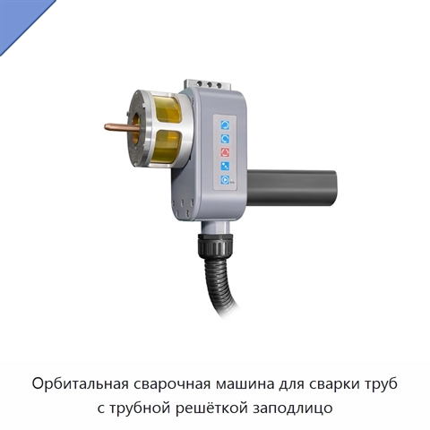 Орбитальная сварочная машина для сварки труб с трубной решёткой заподлицо