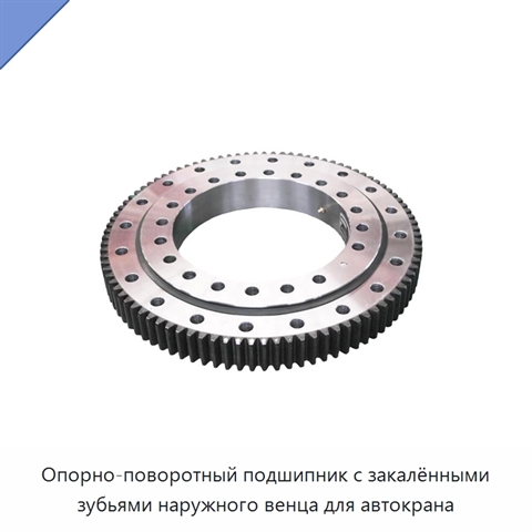 Опорно-поворотный подшипник с закалёнными зубьями наружного венца для автокрана