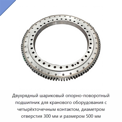 Двухрядный шариковый опорно-поворотный подшипник для кранового оборудования с четырёхточечным контактом, диаметром отверстия 300 мм и размером 500 мм