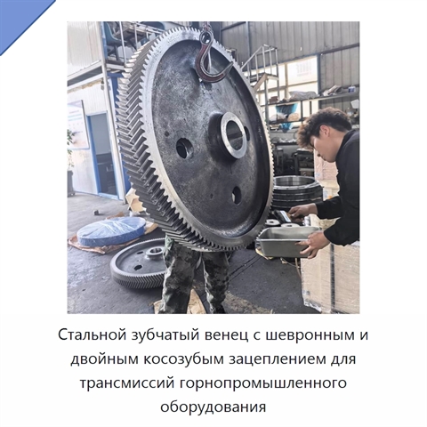 Стальной зубчатый венец с шевронным и двойным косозубым зацеплением для трансмиссий горнопромышленного оборудования
