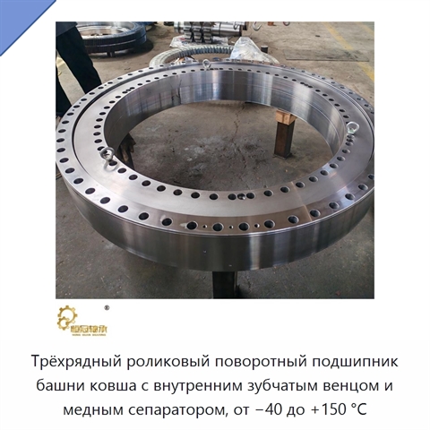 Трёхрядный роликовый поворотный подшипник башни ковша с внутренним зубчатым венцом и медным сепаратором, от −40 до +150 °C