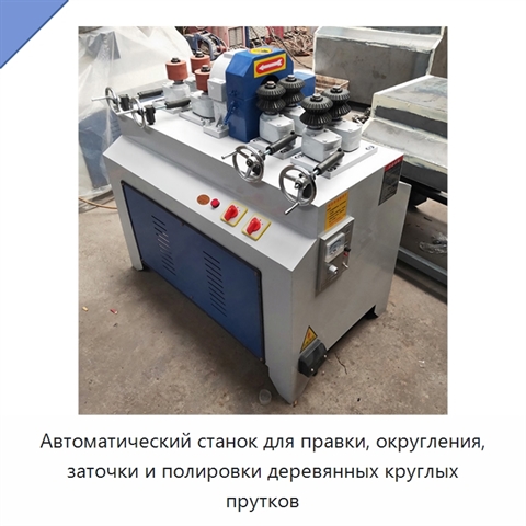 Автоматический станок для правки, округления, заточки и полировки деревянных круглых прутков