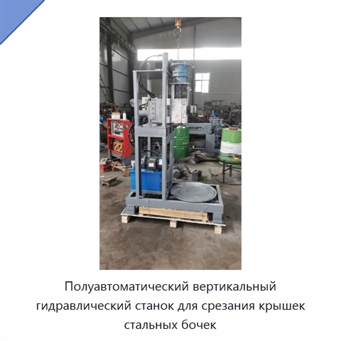 Полуавтоматический вертикальный гидравлический станок для срезания крышек стальных бочек