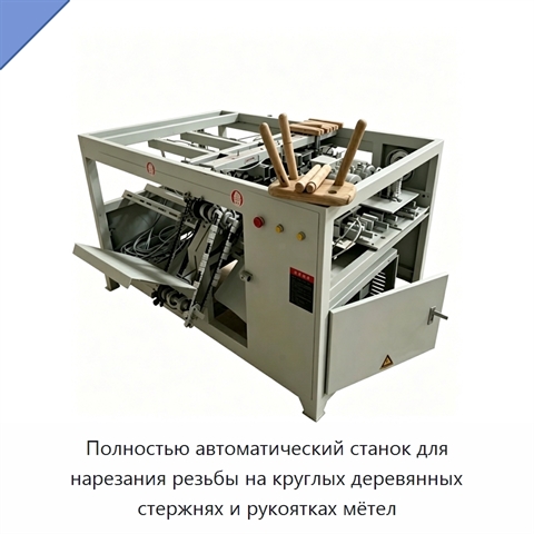 Полностью автоматический станок для нарезания резьбы на круглых деревянных стержнях и рукоятках мётел