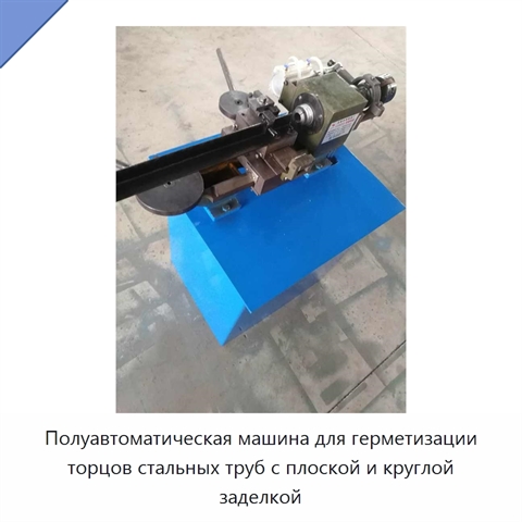 Полуавтоматическая машина для герметизации торцов стальных труб с плоской и круглой заделкой