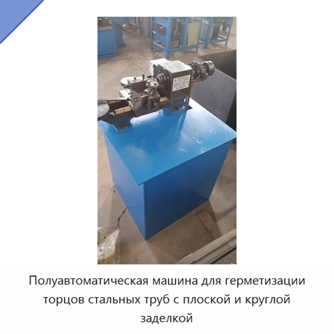 Полуавтоматическая машина для герметизации торцов стальных труб с плоской и круглой заделкой