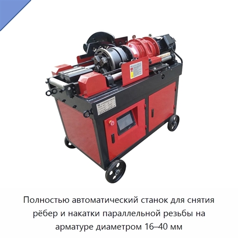 Полностью автоматический станок для снятия рёбер и накатки параллельной резьбы на арматуре диаметром 16–40 мм