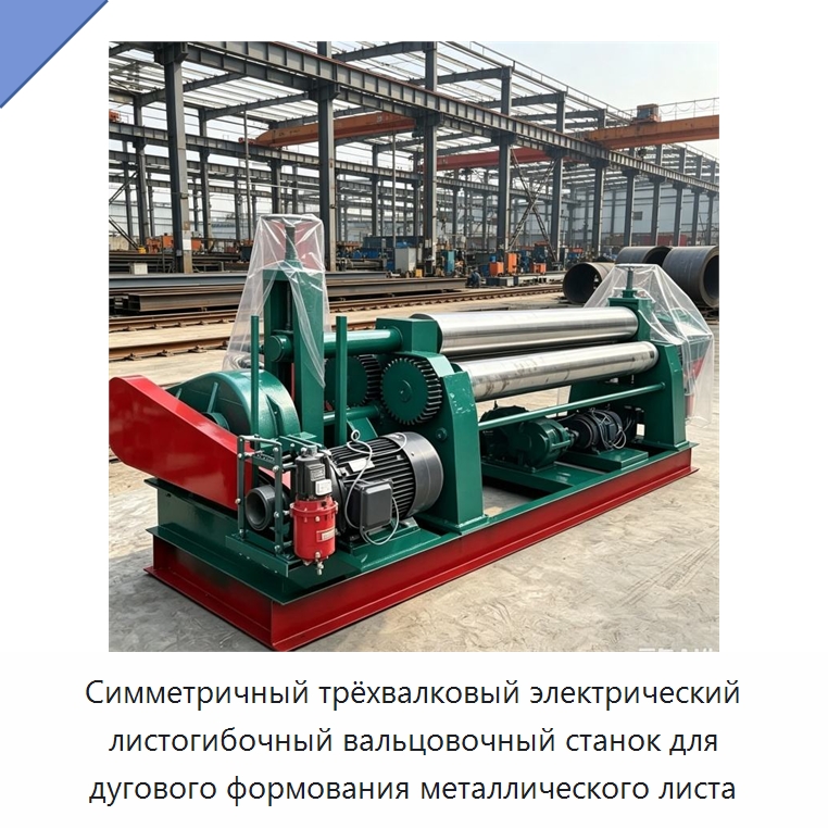 Симметричный трёхвалковый электрический листогибочный вальцовочный станок для дугового формования металлического листа — Листообрабатывающее оборудование