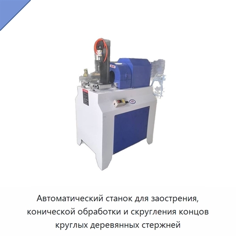 Автоматический станок для заострения, конической обработки и скругления концов круглых деревянных стержней