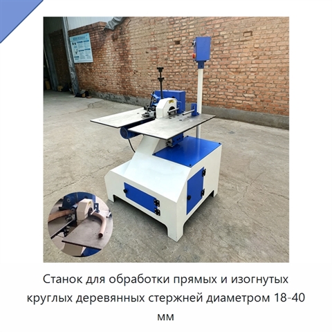 Станок для обработки прямых и изогнутых круглых деревянных стержней диаметром 18-40 мм