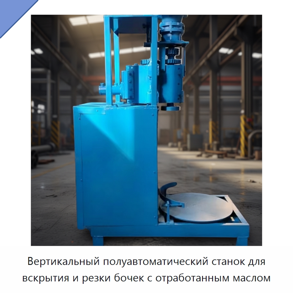 Вертикальный полуавтоматический станок для вскрытия и резки бочек с отработанным маслом — Металлорежущие станки