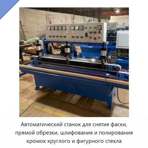 Автоматический станок для снятия фаски, прямой обрезки, шлифования и полирования кромок круглого и фигурного стекла