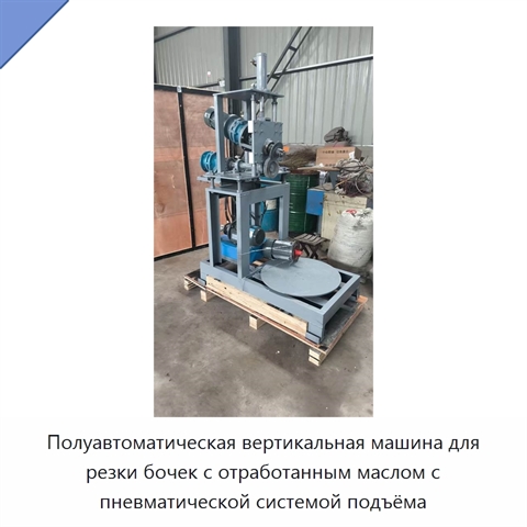Полуавтоматическая вертикальная машина для резки бочек с отработанным маслом с пневматической системой подъёма