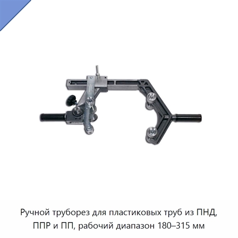 Ручной труборез для пластиковых труб из ПНД, ППР и ПП, рабочий диапазон 180–315 мм