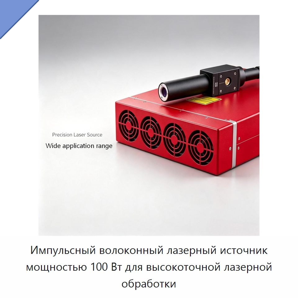 Импульсный волоконный лазерный источник мощностью 100 Вт для высокоточной лазерной обработки — Комплектующие для лазерного оборудования