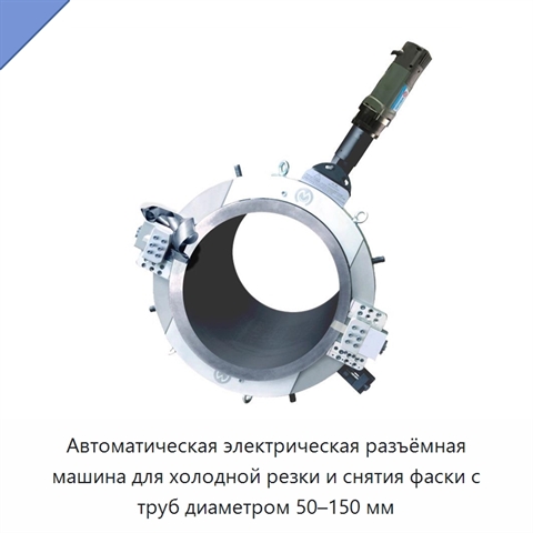 Автоматическая электрическая разъёмная машина для холодной резки и снятия фаски с труб диаметром 50–150 мм