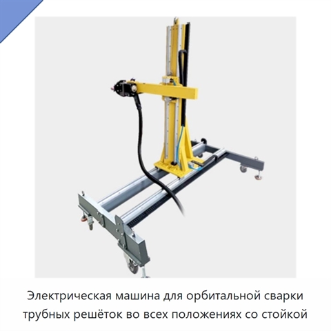 Электрическая машина для орбитальной сварки трубных решёток во всех положениях со стойкой