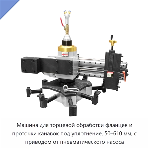 Машина для торцевой обработки фланцев и проточки канавок под уплотнение, 50–610 мм, с приводом от пневматического насоса