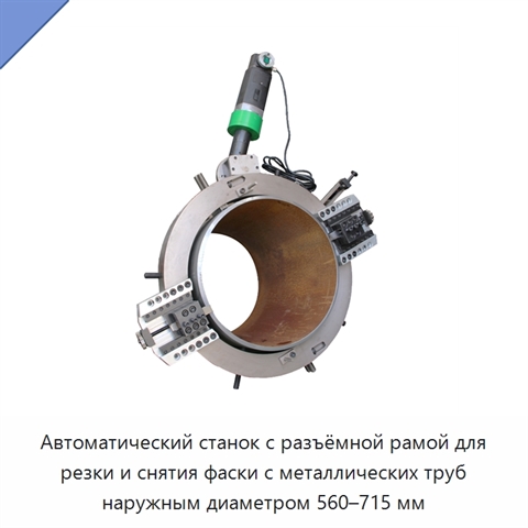 Автоматический станок с разъёмной рамой для резки и снятия фаски с металлических труб наружным диаметром 560–715 мм