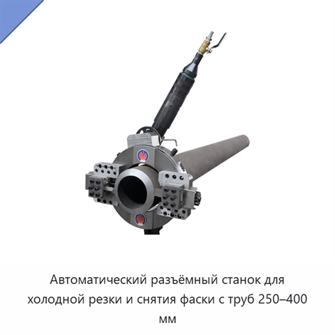 Автоматический разъёмный станок для холодной резки и снятия фаски с труб 250–400 мм