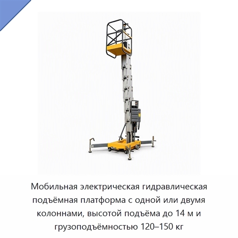 Мобильная электрическая гидравлическая подъёмная платформа с одной или двумя колоннами, высотой подъёма до 14 м и грузоподъёмностью 120–150 кг