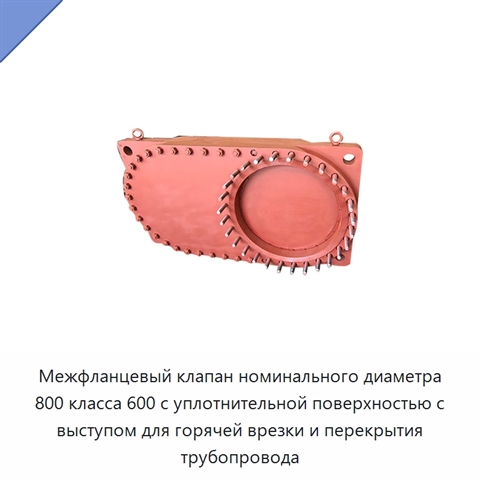 Межфланцевый клапан номинального диаметра 800 класса 600 с уплотнительной поверхностью с выступом для горячей врезки и перекрытия трубопровода