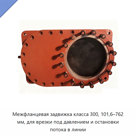 Межфланцевая задвижка класса 300, 101,6–762 мм, для врезки под давлением и остановки потока в линии