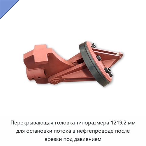 Перекрывающая головка типоразмера 1219,2 мм для остановки потока в нефтепроводе после врезки под давлением
