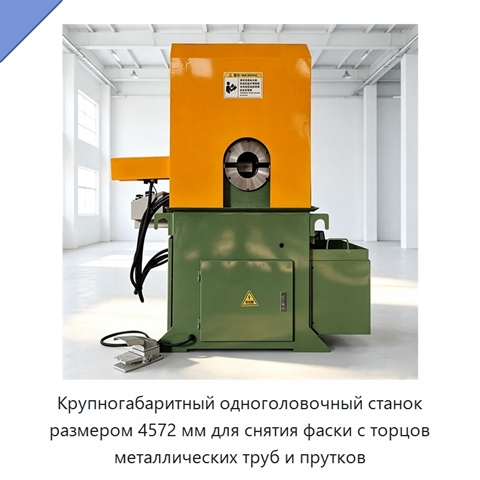Крупногабаритный одноголовочный станок размером 4572 мм для снятия фаски с торцов металлических труб и прутков