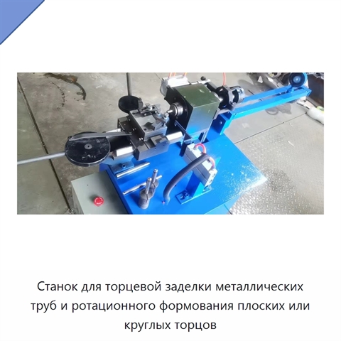 Станок для торцевой заделки металлических труб и ротационного формования плоских или круглых торцов
