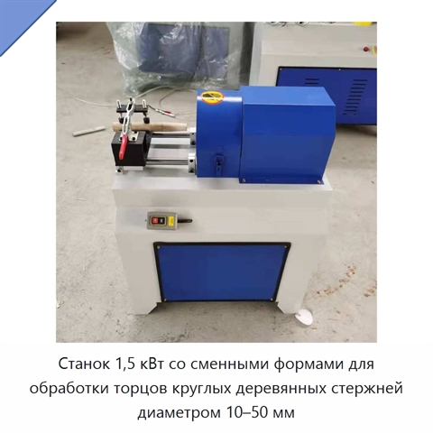 Станок 1,5 кВт со сменными формами для обработки торцов круглых деревянных стержней диаметром 10–50 мм