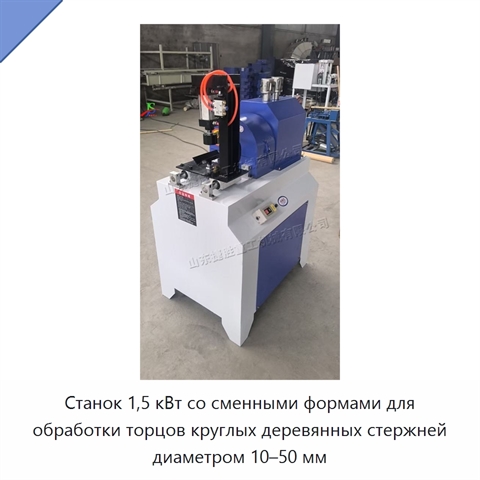 Станок 1,5 кВт со сменными формами для обработки торцов круглых деревянных стержней диаметром 10–50 мм