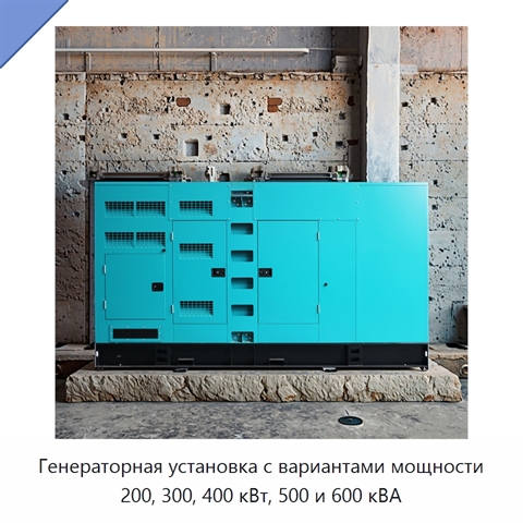 Генераторная установка с вариантами мощности 200, 300, 400 кВт, 500 и 600 кВА