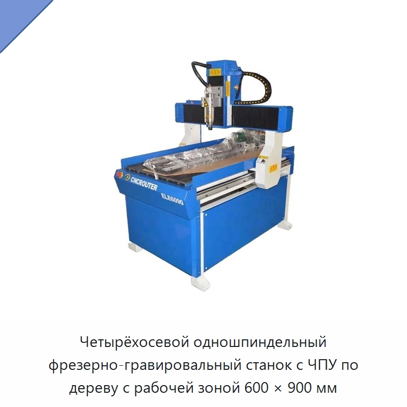 Четырёхосевой одношпиндельный фрезерно-гравировальный станок с ЧПУ по дереву с рабочей зоной 600 × 900 мм — Фрезерные станки по дереву