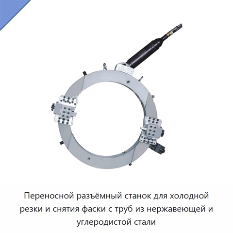 Переносной разъёмный станок для холодной резки и снятия фаски с труб из нержавеющей и углеродистой стали