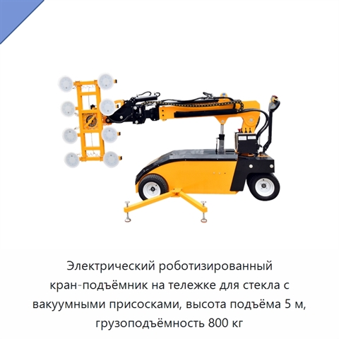 Электрический роботизированный кран-подъёмник на тележке для стекла с вакуумными присосками, высота подъёма 5 м, грузоподъёмность 800 кг