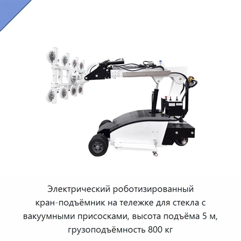 Электрический роботизированный кран-подъёмник на тележке для стекла с вакуумными присосками, высота подъёма 5 м, грузоподъёмность 800 кг