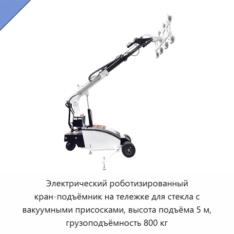 Электрический роботизированный кран-подъёмник на тележке для стекла с вакуумными присосками, высота подъёма 5 м, грузоподъёмность 800 кг