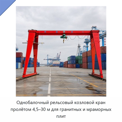 Однобалочный рельсовый козловой кран пролётом 4,5–30 м для гранитных и мраморных плит