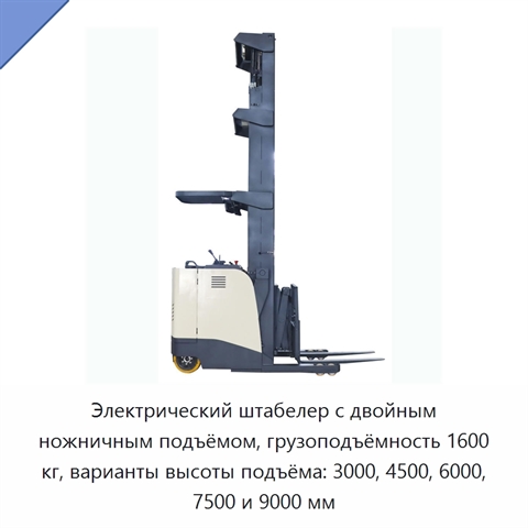 Электрический штабелер с двойным ножничным подъёмом, грузоподъёмность 1600 кг, варианты высоты подъёма: 3000, 4500, 6000, 7500 и 9000 мм